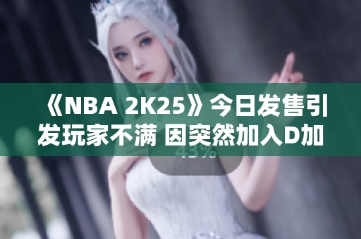 《NBA 2K25》今日发售引发玩家不满 因突然加入D加密措施