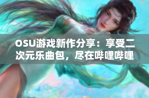 OSU游戏新作分享：享受二次元乐曲包，尽在哔哩哔哩