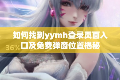 如何找到yymh登录页面入口及免费弹窗位置揭秘