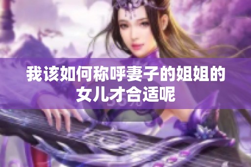 我该如何称呼妻子的姐姐的女儿才合适呢