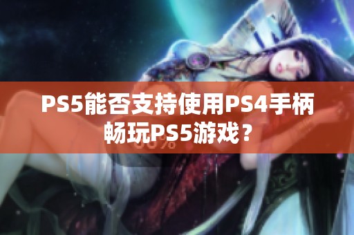 PS5能否支持使用PS4手柄畅玩PS5游戏？