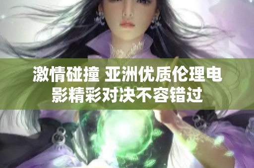 激情碰撞 亚洲优质伦理电影精彩对决不容错过