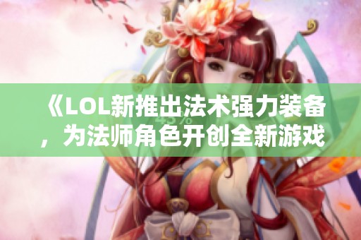 《LOL新推出法术强力装备，为法师角色开创全新游戏体验》