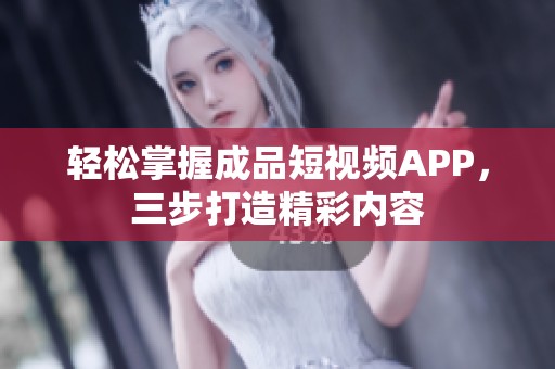 轻松掌握成品短视频APP，三步打造精彩内容