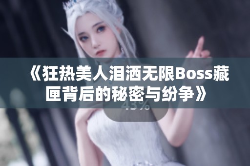 《狂热美人泪洒无限Boss藏匣背后的秘密与纷争》