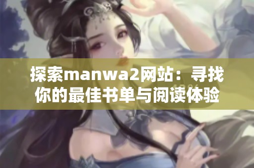 探索manwa2网站：寻找你的最佳书单与阅读体验