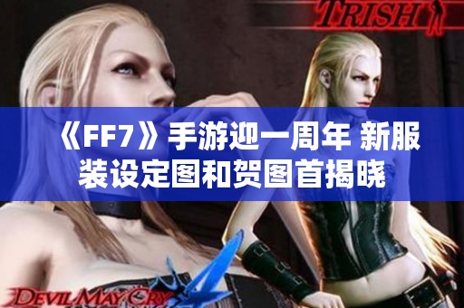 《FF7》手游迎一周年 新服装设定图和贺图首揭晓