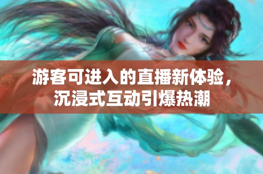 游客可进入的直播新体验，沉浸式互动引爆热潮