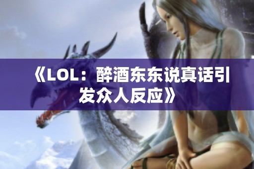 《LOL：醉酒东东说真话引发众人反应》