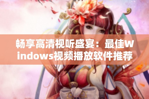 畅享高清视听盛宴：最佳Windows视频播放软件推荐