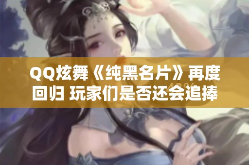 QQ炫舞《纯黑名片》再度回归 玩家们是否还会追捧