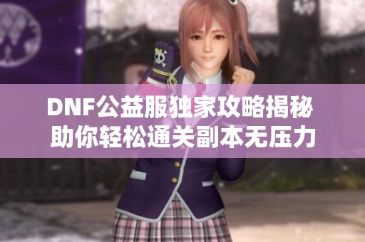 DNF公益服独家攻略揭秘 助你轻松通关副本无压力