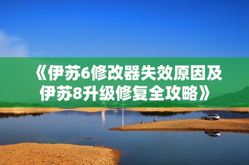 《伊苏6修改器失效原因及伊苏8升级修复全攻略》