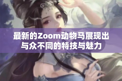 最新的Zoom动物马展现出与众不同的特技与魅力