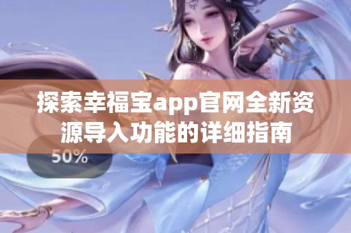 探索幸福宝app官网全新资源导入功能的详细指南