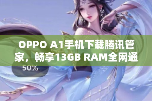 OPPO A1手机下载腾讯管家，畅享13GB RAM全网通体验