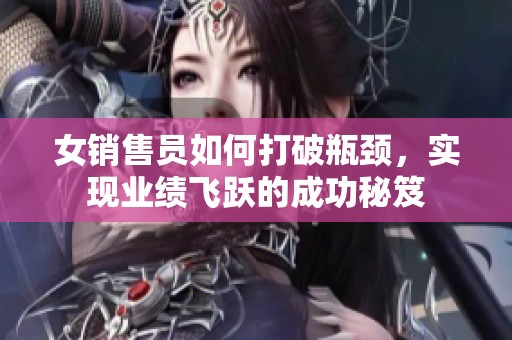 女销售员如何打破瓶颈，实现业绩飞跃的成功秘笈