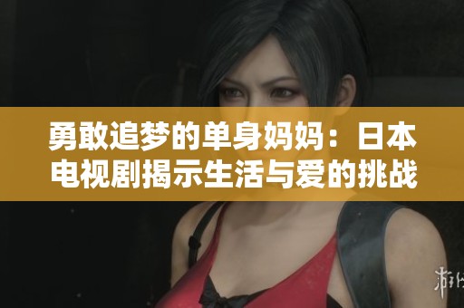 勇敢追梦的单身妈妈：日本电视剧揭示生活与爱的挑战