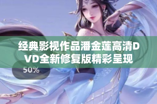 经典影视作品潘金莲高清DVD全新修复版精彩呈现