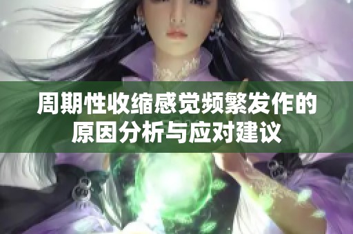 周期性收缩感觉频繁发作的原因分析与应对建议