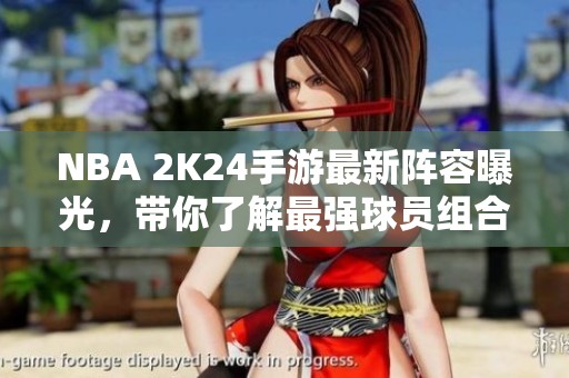 NBA 2K24手游最新阵容曝光，带你了解最强球员组合！