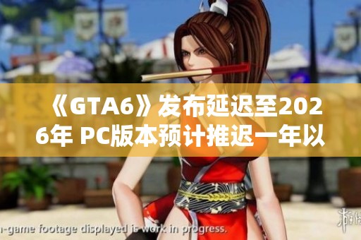 《GTA6》发布延迟至2026年 PC版本预计推迟一年以上