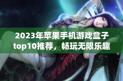 2023年苹果手机游戏盒子top10推荐，畅玩无限乐趣