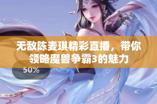 无敌陈麦琪精彩直播，带你领略魔兽争霸3的魅力