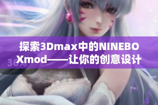 探索3Dmax中的NINEBOXmod——让你的创意设计大放异彩