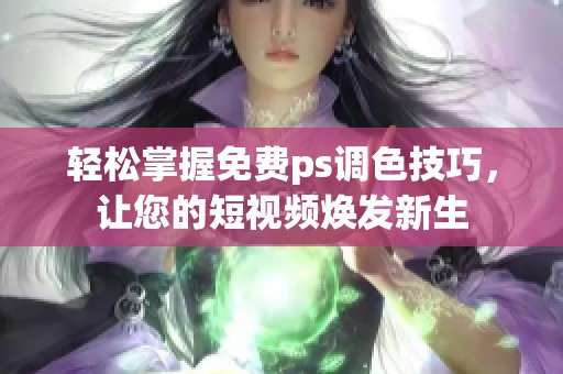 轻松掌握免费ps调色技巧，让您的短视频焕发新生