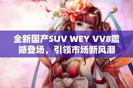 全新国产SUV WEY VV8震撼登场，引领市场新风潮