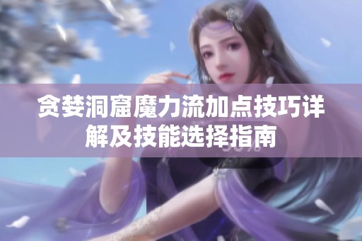 贪婪洞窟魔力流加点技巧详解及技能选择指南