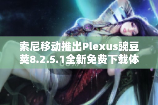 索尼移动推出Plexus豌豆荚8.2.5.1全新免费下载体验