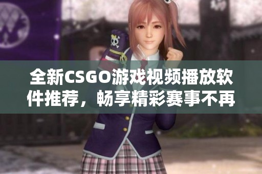 全新CSGO游戏视频播放软件推荐，畅享精彩赛事不再错过