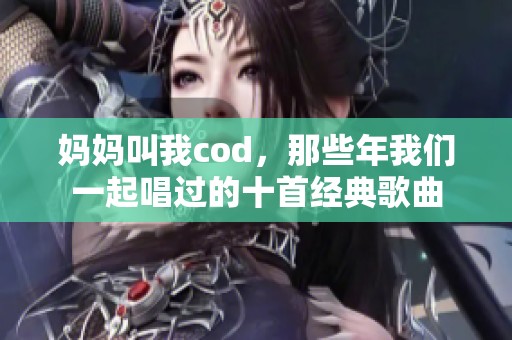 妈妈叫我cod，那些年我们一起唱过的十首经典歌曲