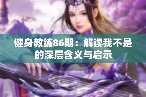 健身教练86期：解读我不是的深层含义与启示