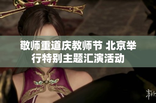 敬师重道庆教师节 北京举行特别主题汇演活动