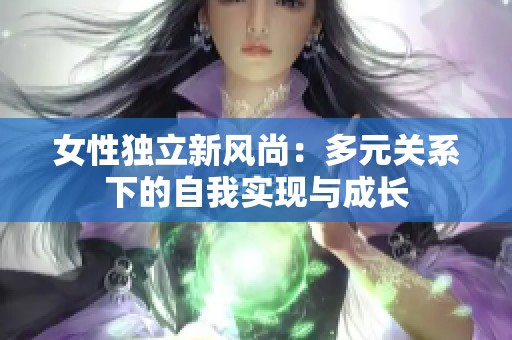 女性独立新风尚：多元关系下的自我实现与成长