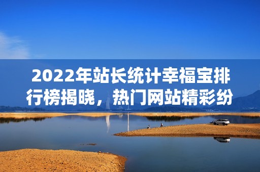 2022年站长统计幸福宝排行榜揭晓，热门网站精彩纷呈