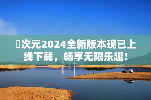 囧次元2024全新版本现已上线下载，畅享无限乐趣！