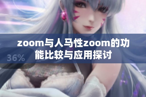 zoom与人马性zoom的功能比较与应用探讨