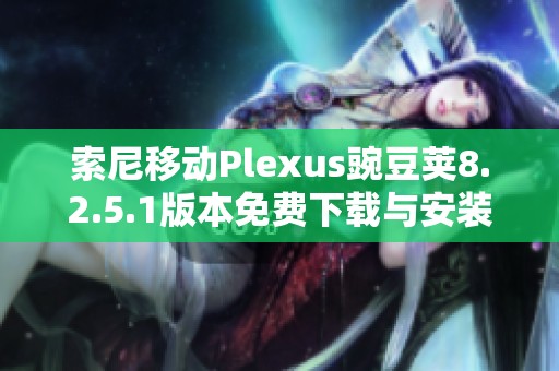 索尼移动Plexus豌豆荚8.2.5.1版本免费下载与安装指南