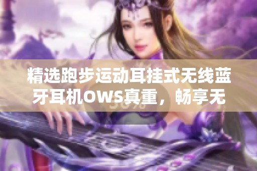 精选跑步运动耳挂式无线蓝牙耳机OWS真重，畅享无拘束音乐体验