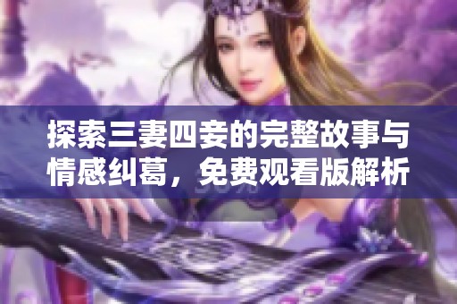 探索三妻四妾的完整故事与情感纠葛，免费观看版解析