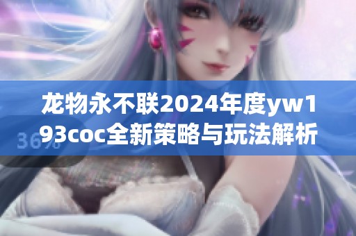 龙物永不联2024年度yw193coc全新策略与玩法解析