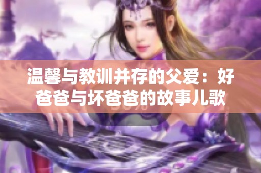 温馨与教训并存的父爱：好爸爸与坏爸爸的故事儿歌