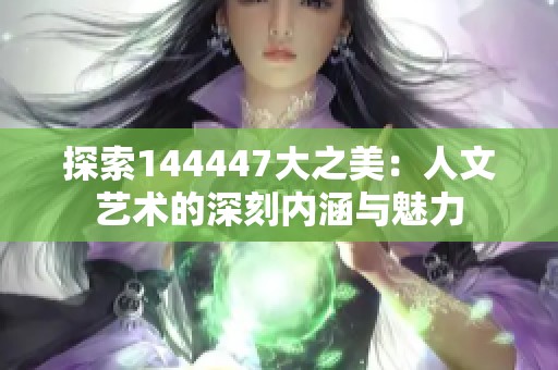 探索144447大之美：人文艺术的深刻内涵与魅力