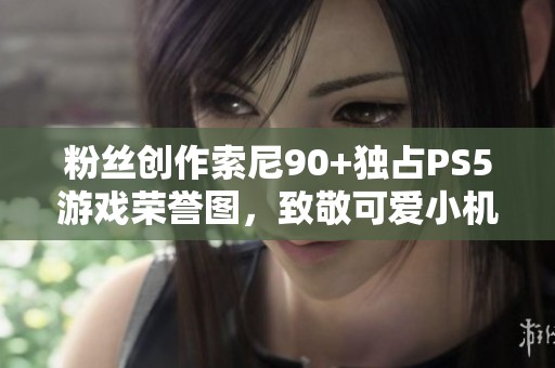 粉丝创作索尼90+独占PS5游戏荣誉图，致敬可爱小机器人