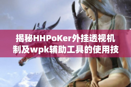 揭秘HHPoKer外挂透视机制及wpk辅助工具的使用技巧