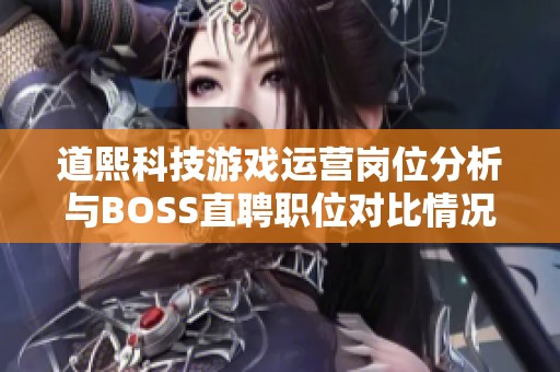 道熙科技游戏运营岗位分析与BOSS直聘职位对比情况探讨